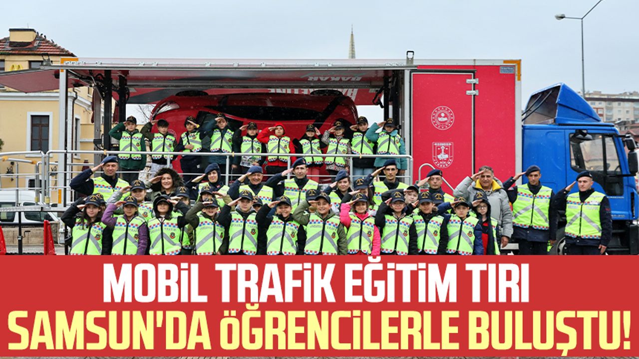 Mobil Trafik Eğitim Tırı Samsun'da öğrencilerle buluştu!