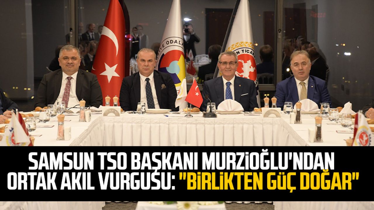 Samsun TSO Başkanı Salih Zeki Murzioğlu'ndan ortak akıl vurgusu: "Birlikten güç doğar"