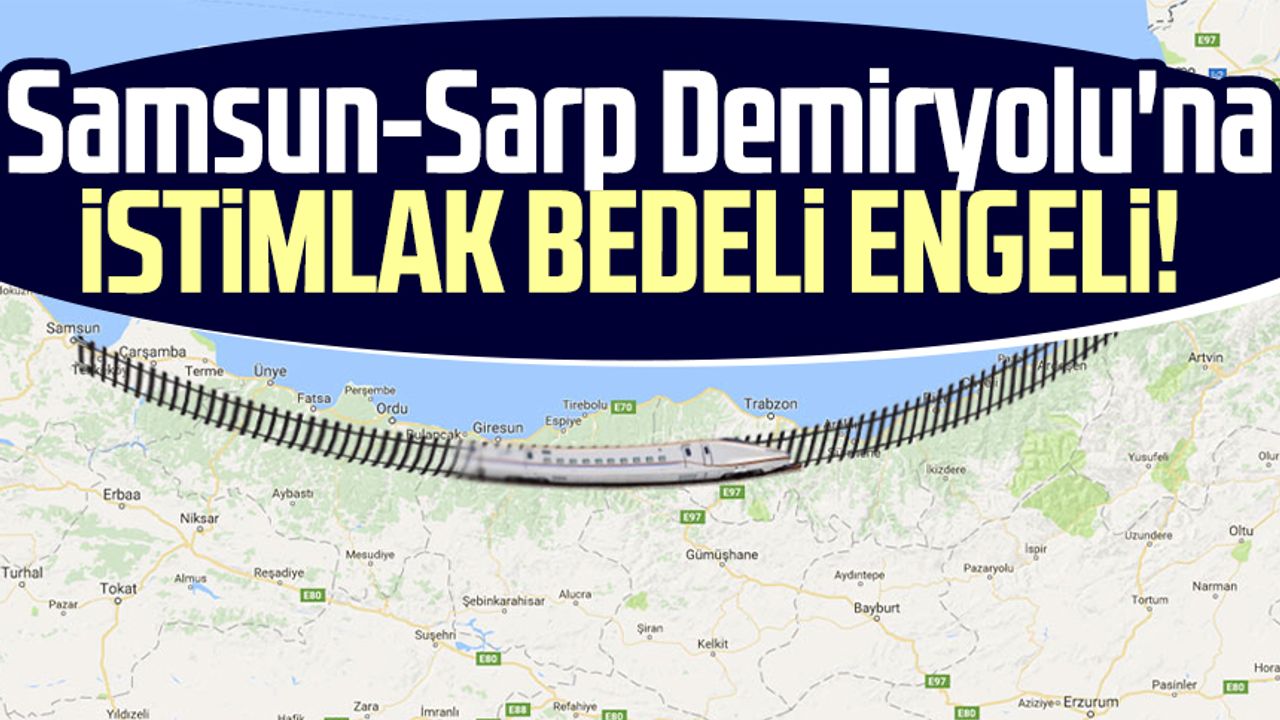 Samsun-Sarp Demiryolu'na istimlak bedeli engeli!