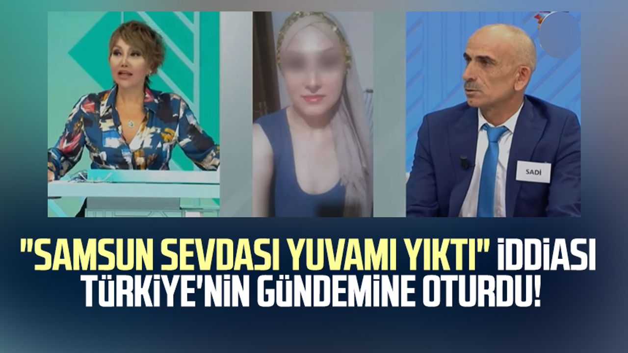 "Samsun sevdası yuvamı yıktı" iddiası Türkiye'nin gündemine oturdu!  