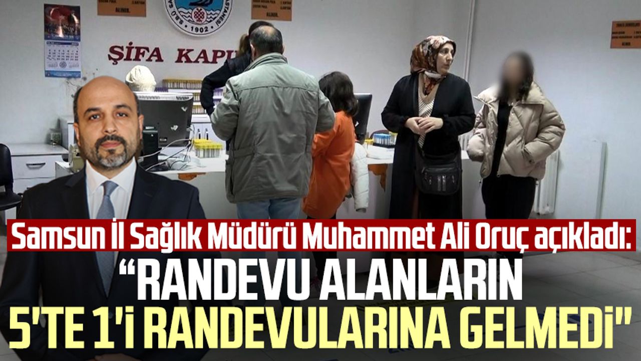 Samsun İl Sağlık Müdürü Muhammet Ali Oruç açıkladı: "Randevu alanların 5'te 1'i randevularına gelmedi"