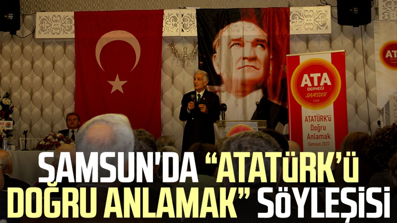 Samsun'da  “Atatürk’ü Doğru Anlamak” söyleşisi