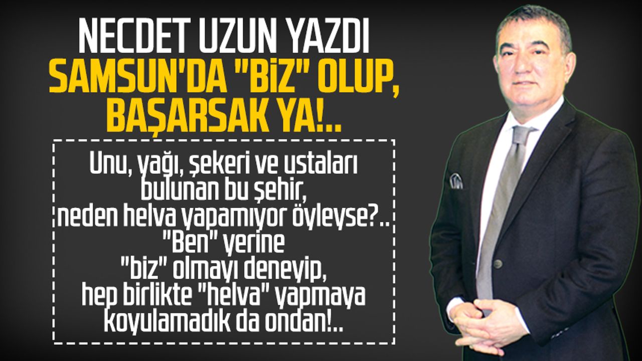 Necdet Uzun yazdı: Samsun'da "Biz" olup, başarsak ya!..