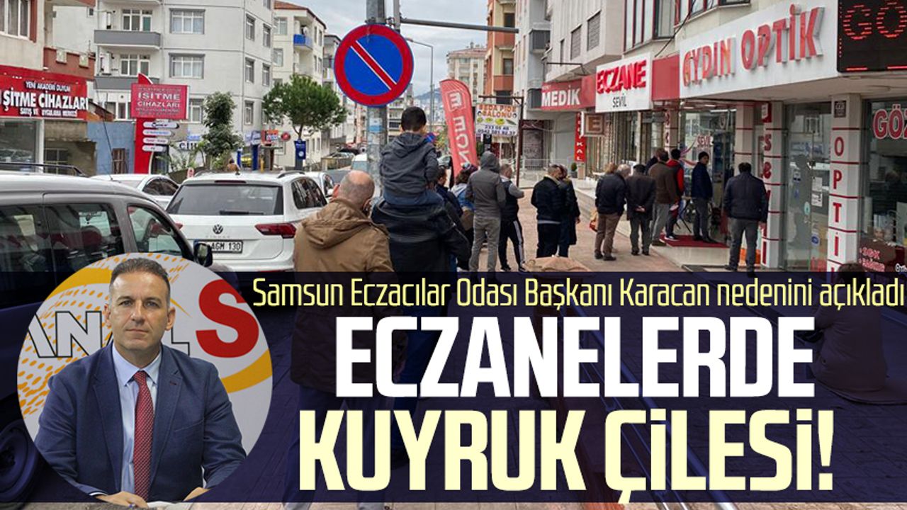 Eczanelerde kuyruk çilesi! Samsun Eczacılar Odası Başkanı Onur Ferhat Karacan nedenini açıkladı