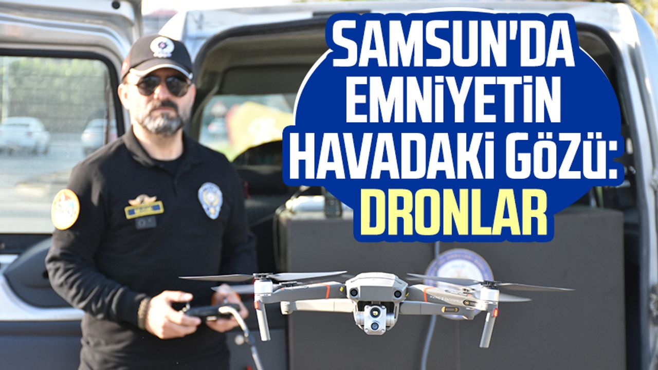Samsun'da Emniyetin havadaki gözü: Dronlar