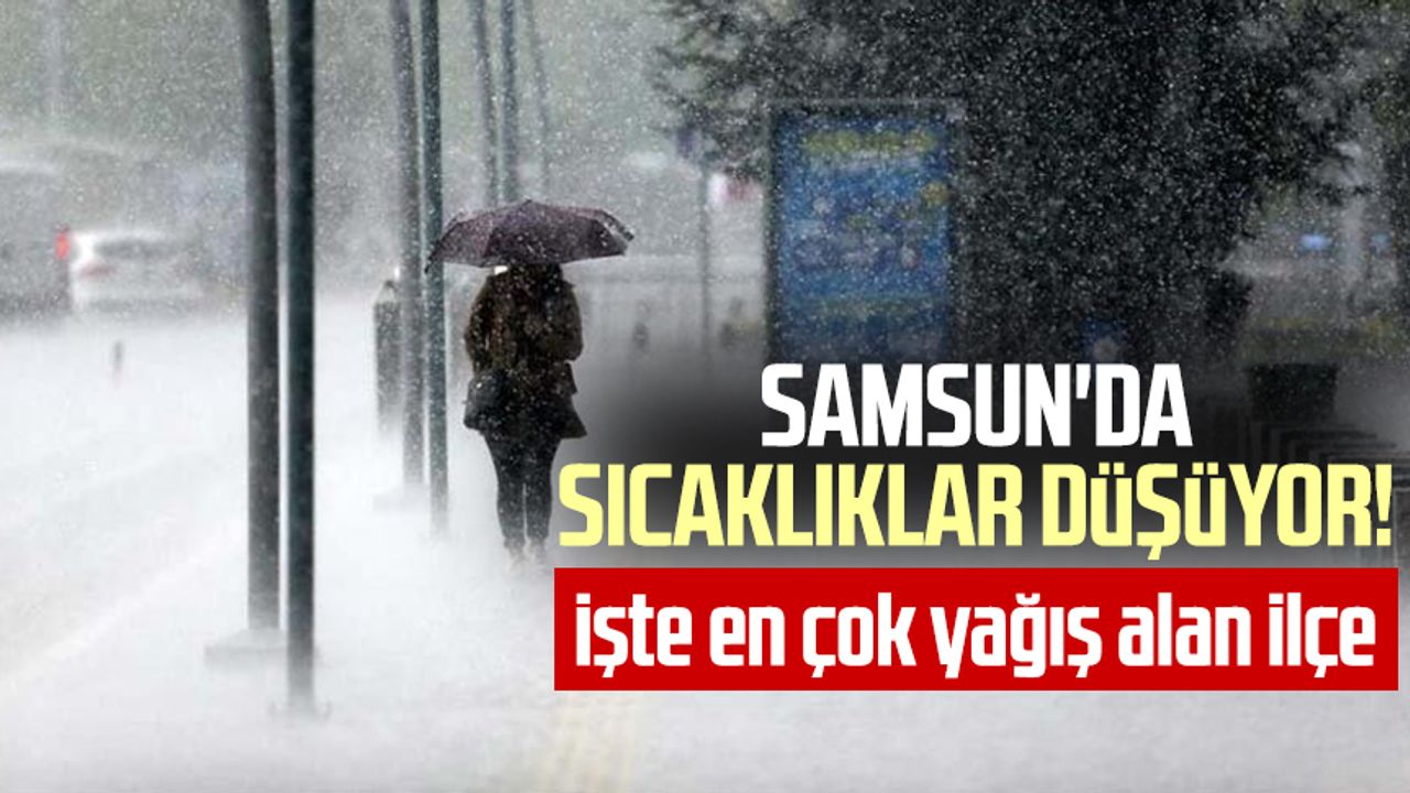 Samsun'da sıcaklıklar düşüyor! İşte en çok yağış alan ilçe