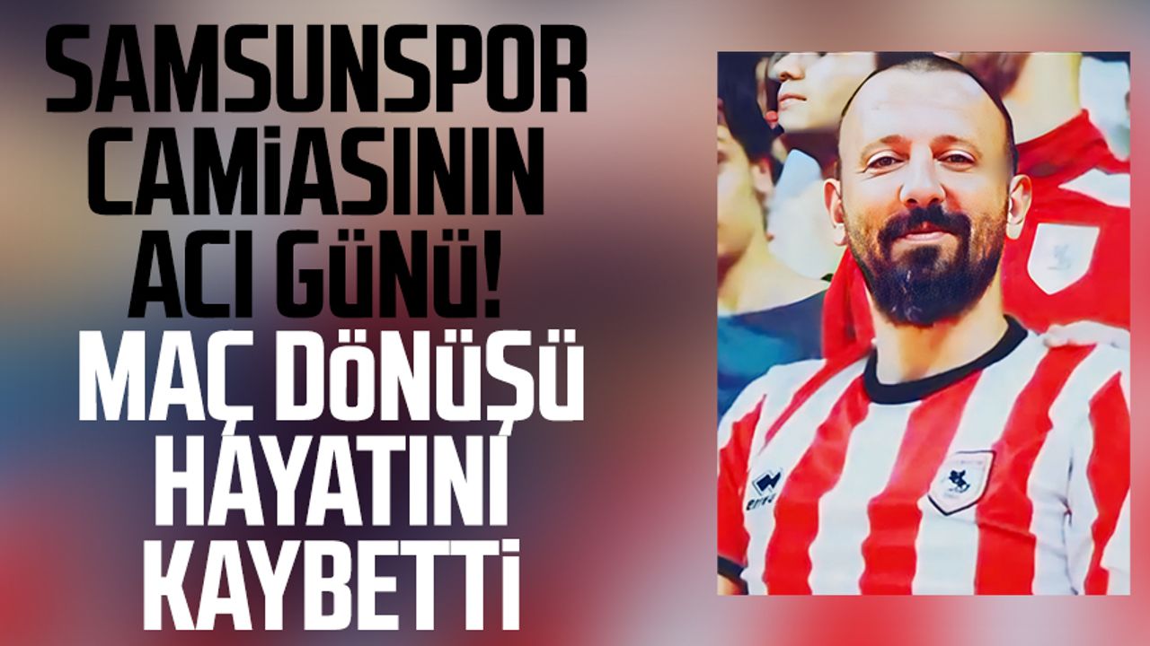 Samsunspor camiasının acı günü! Maç dönüşü hayatını kaybetti