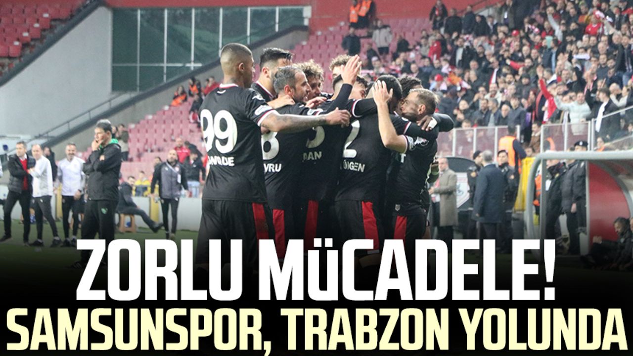 Zorlu mücadele! Samsunspor, Trabzon yolunda