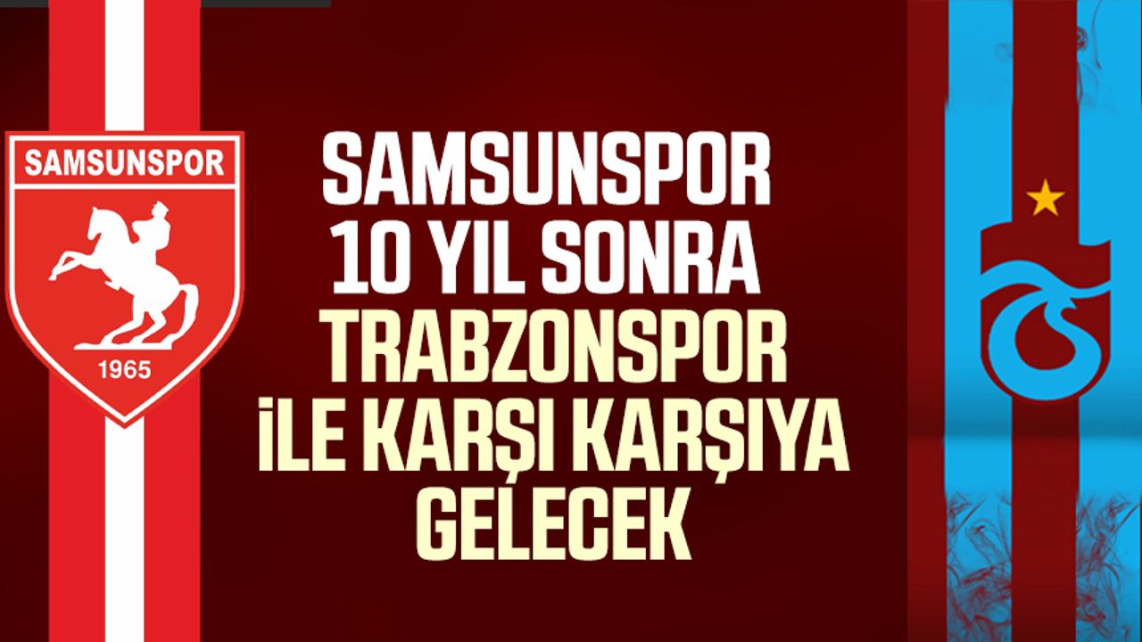Samsunspor 10 yıl sonra Trabzonspor ile karşı karşıya gelecek