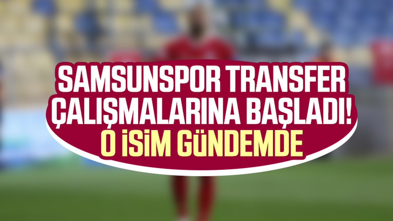 Samsunspor transfer çalışmalarına başladı! O isim gündemde
