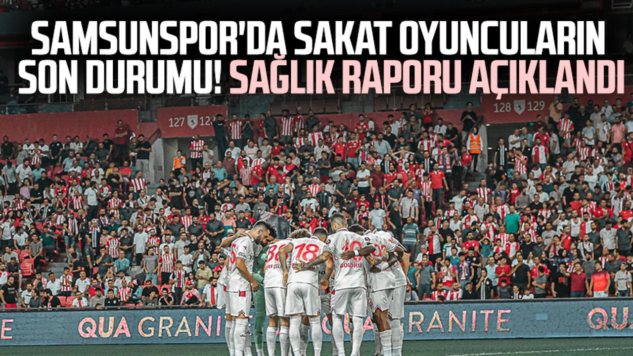 Samsunspor'da sakat oyuncuların son durumu! Sağlık raporu açıklandı