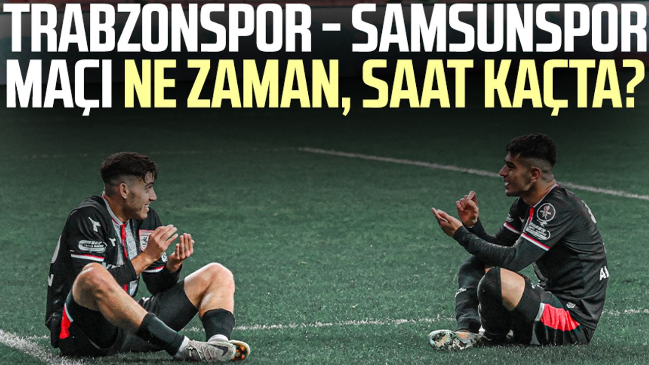 Trabzonspor - Samsunspor maçı ne zaman, saat kaçta?