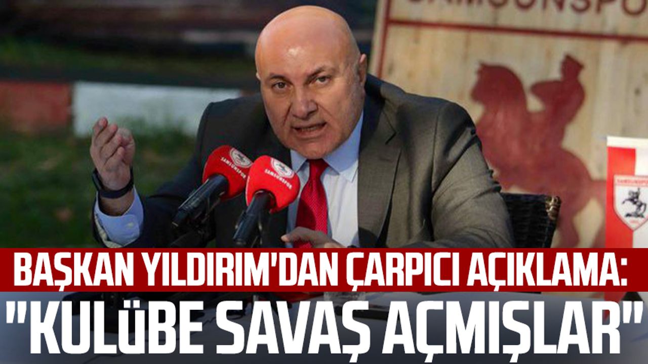 Yılport Samsunspor Başkanı Yüksel Yıldırım'dan çarpıcı açıklama: "Kulübe savaş açmışlar"