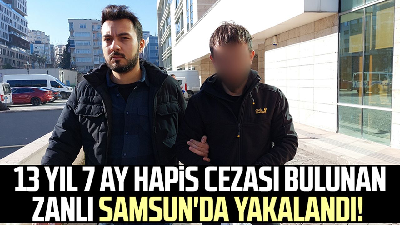 13 yıl 7 ay hapis cezası bulunan zanlı Samsun'da yakalandı!