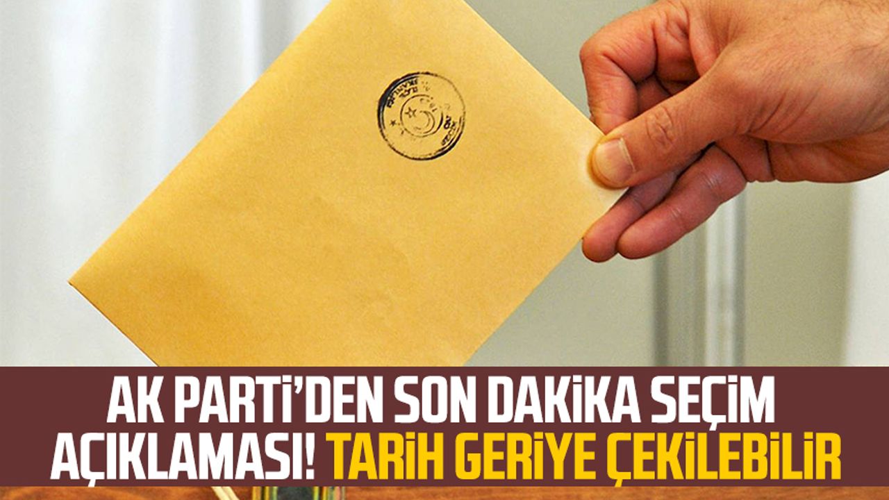 AK Parti’den son dakika seçim açıklaması! Tarih geriye çekilebilir