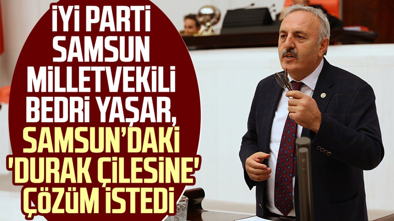 İYİ Parti Samsun Milletvekili Bedri Yaşar, Samsun'da yolcu ve minibüsçülerin 'durak çilesine' çözüm istedi