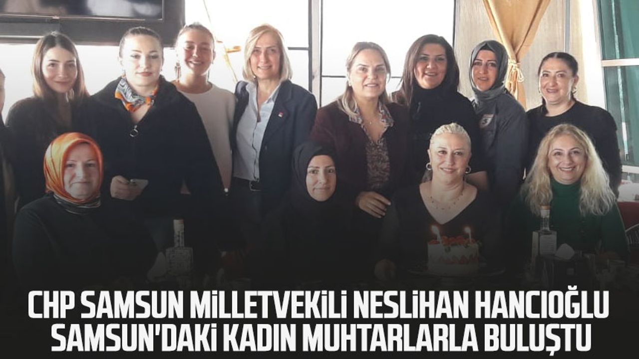 CHP Samsun Milletvekili Neslihan Hancıoğlu, Samsun'daki kadın muhtarlarla buluştu