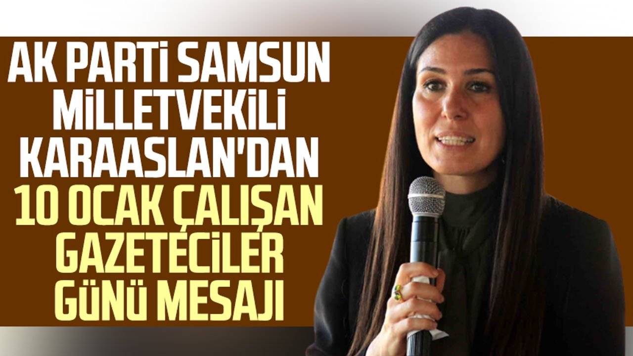 AK Parti Samsun Milletvekili Çiğdem Karaaslan'dan 10 Ocak Çalışan Gazeteciler Günü mesajı