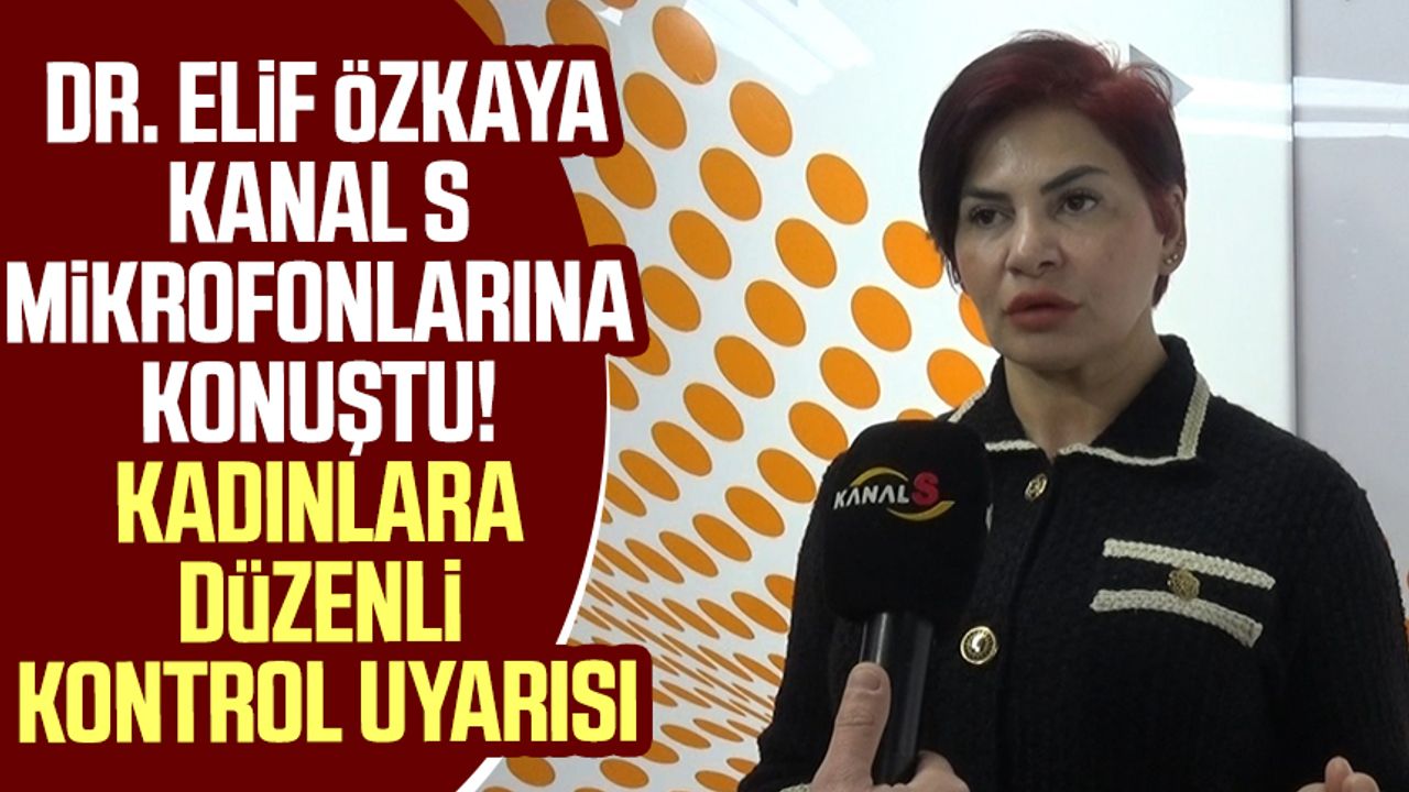 Dr. Elif Özkaya Kanal S mikrofonlarına konuştu! Kadınlara düzenli kontrol uyarısı
