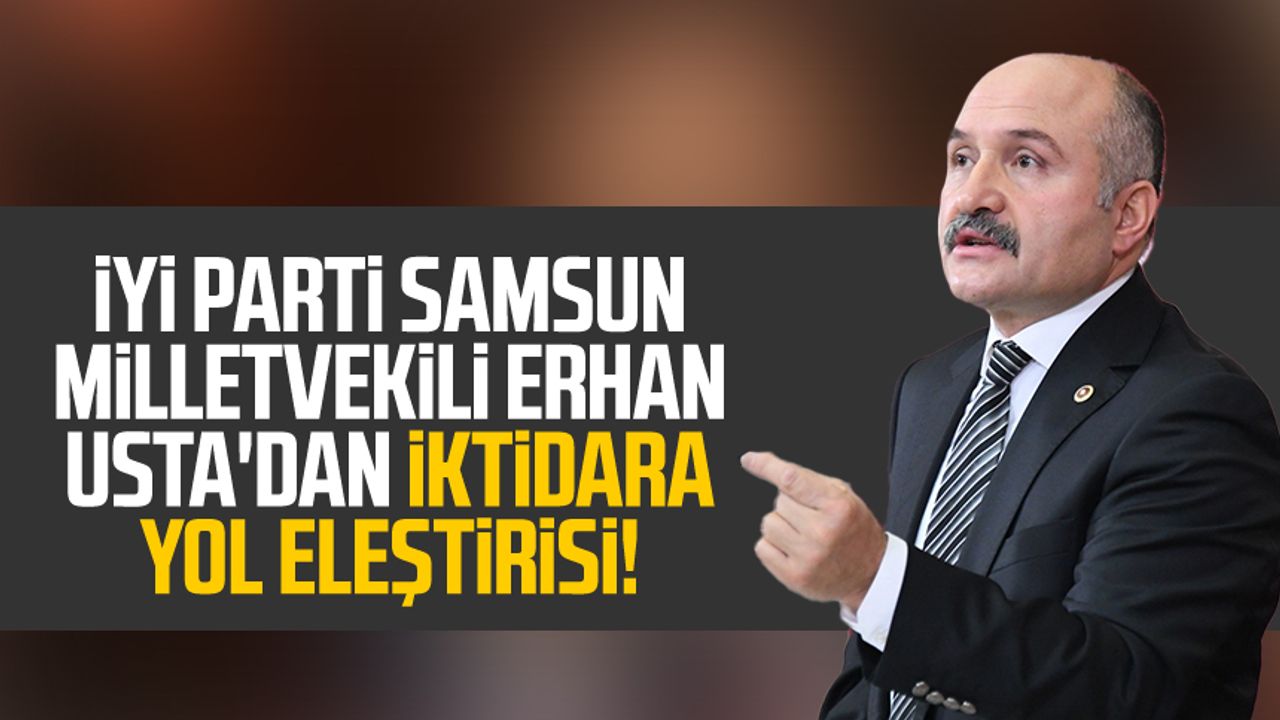 İYİ Parti Samsun Milletvekili Erhan Usta'dan iktidara yol eleştirisi!