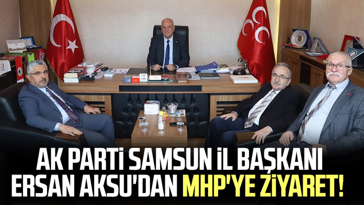 AK Parti Samsun İl Başkanı Ersan Aksu'dan MHP'ye ziyaret!