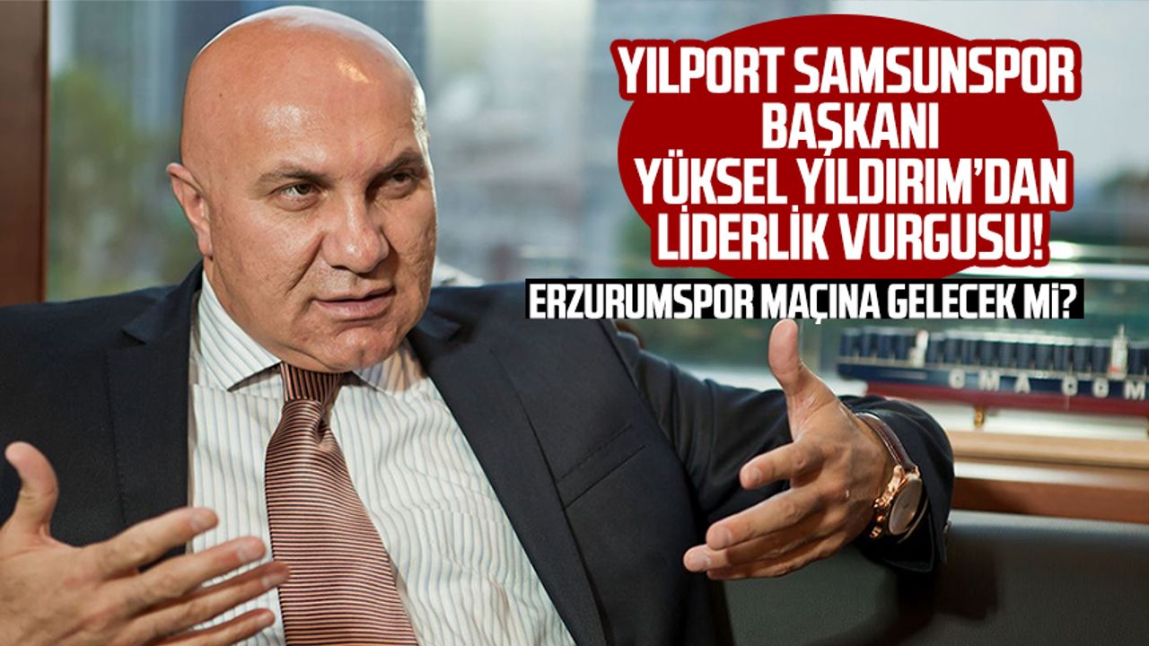 Yılport Samsunspor Başkanı Yüksel Yıldırım'dan liderlik vurgusu! Erzurumspor maçına gelecek mi?