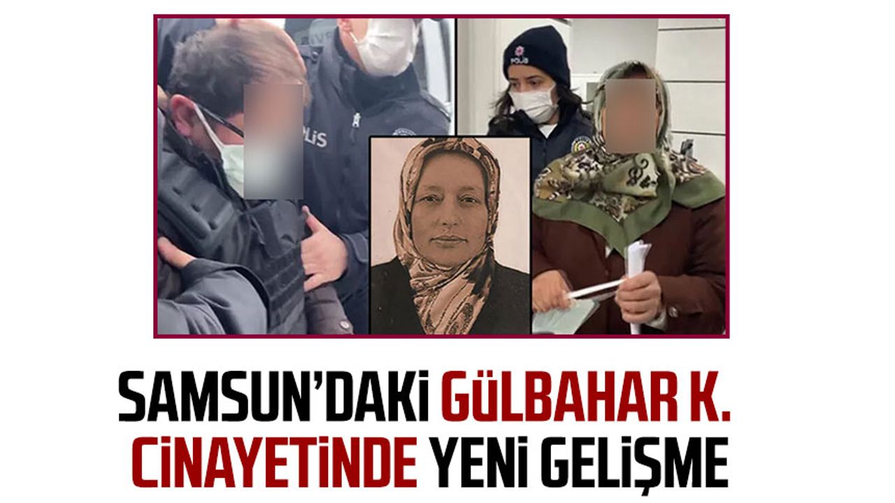 Samsun'daki Gülbahar K. cinayetinde yeni gelişme