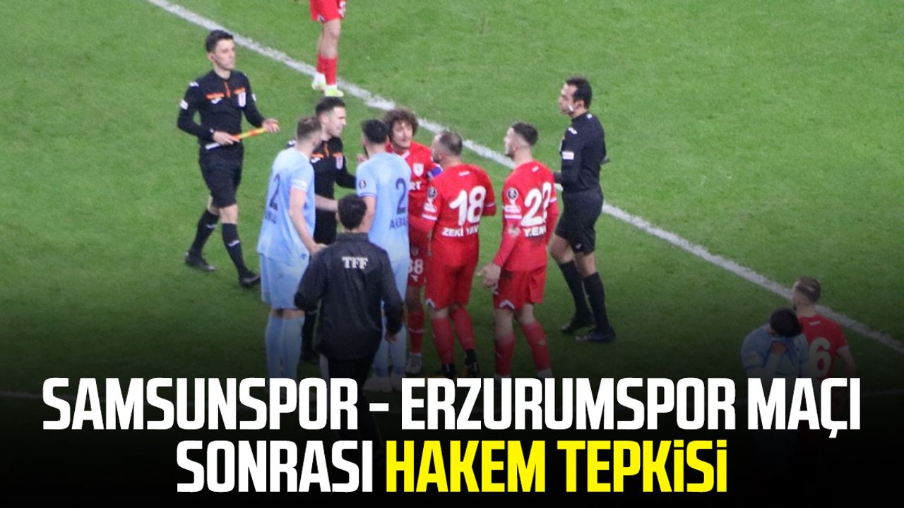 Samsunspor- Erzurumspor maçı sonrası hakem tepkisi