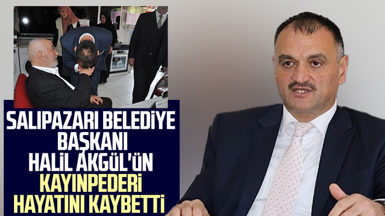 Salıpazarı Belediye Başkanı Halil Akgül’ün kayınpederi hayatını kaybetti