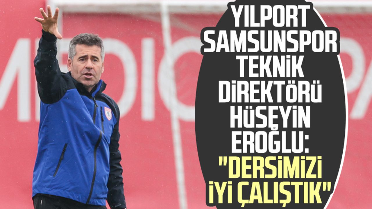 Yılport Samsunspor Teknik Direktörü Hüseyin Eroğlu: "Dersimizi iyi çalıştık"