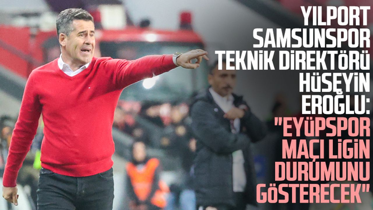 Yılport Samsunspor Teknik Direktörü Hüseyin Eroğlu: "Eyüpspor maçı ligin durumunu gösterecek"