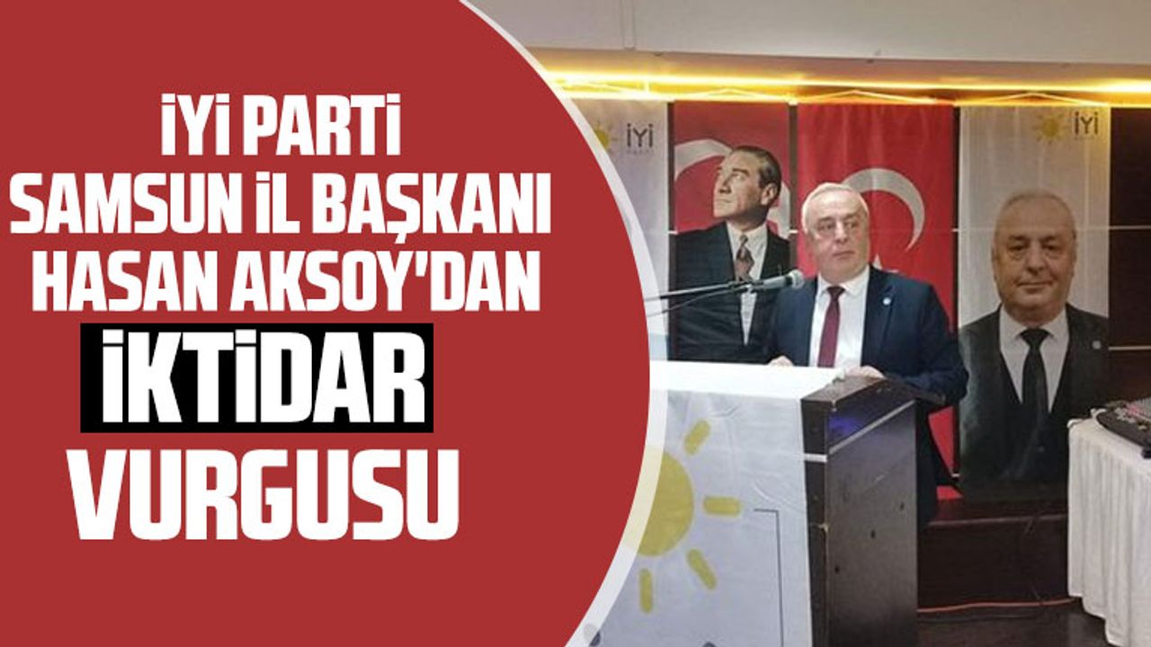 İYİ Parti Samsun İl Başkanı Hasan Aksoy'dan iktidar vurgusu
