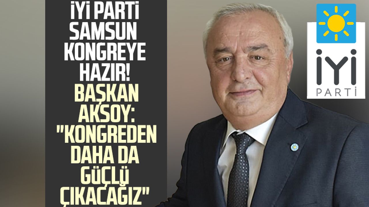 İYİ Parti Samsun kongreye hazır! Başkan Hasan Aksoy: "Kongreden daha da güçlü çıkacağız"