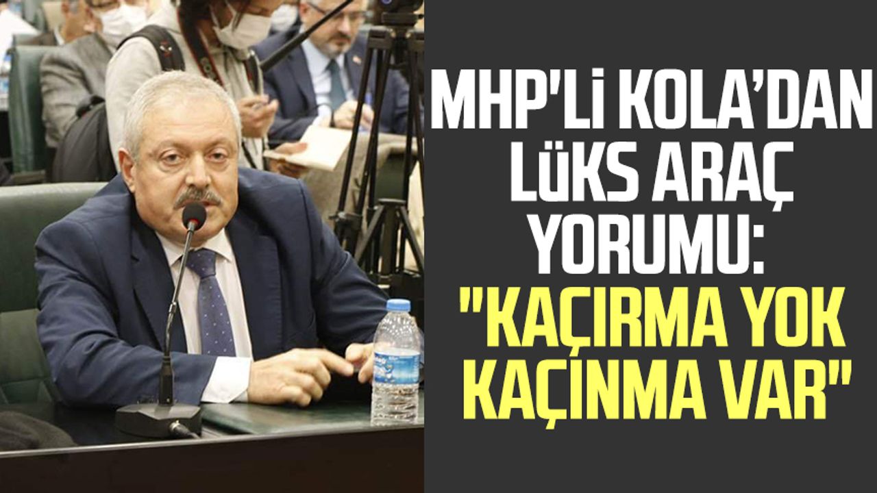 MHP'li Cemalettin Kola lüks araç yorumu: "Kaçırma yok kaçınma var"