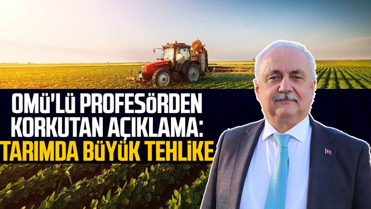 OMÜ'lü profesör Prof. Dr. Yusuf Demir'den korkutan açıklama: Tarımda büyük tehlike