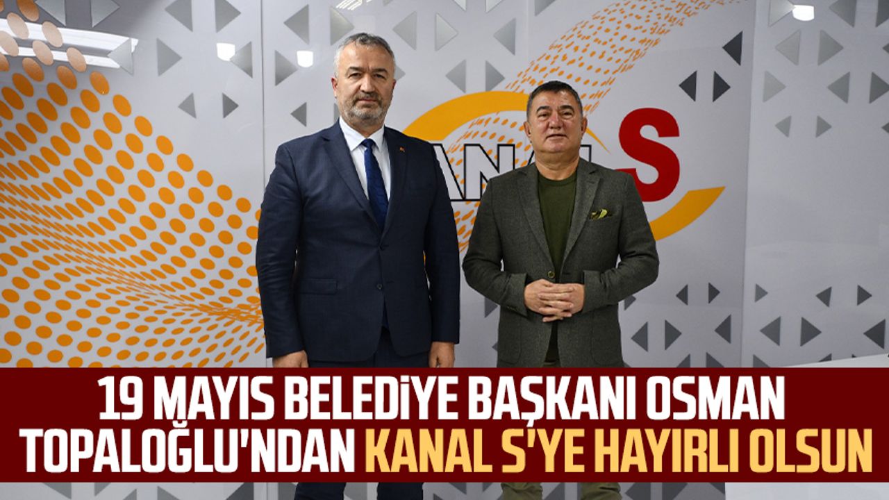 19 Mayıs Belediye Başkanı Osman Topaloğlu'ndan Kanal S'ye hayırlı olsun