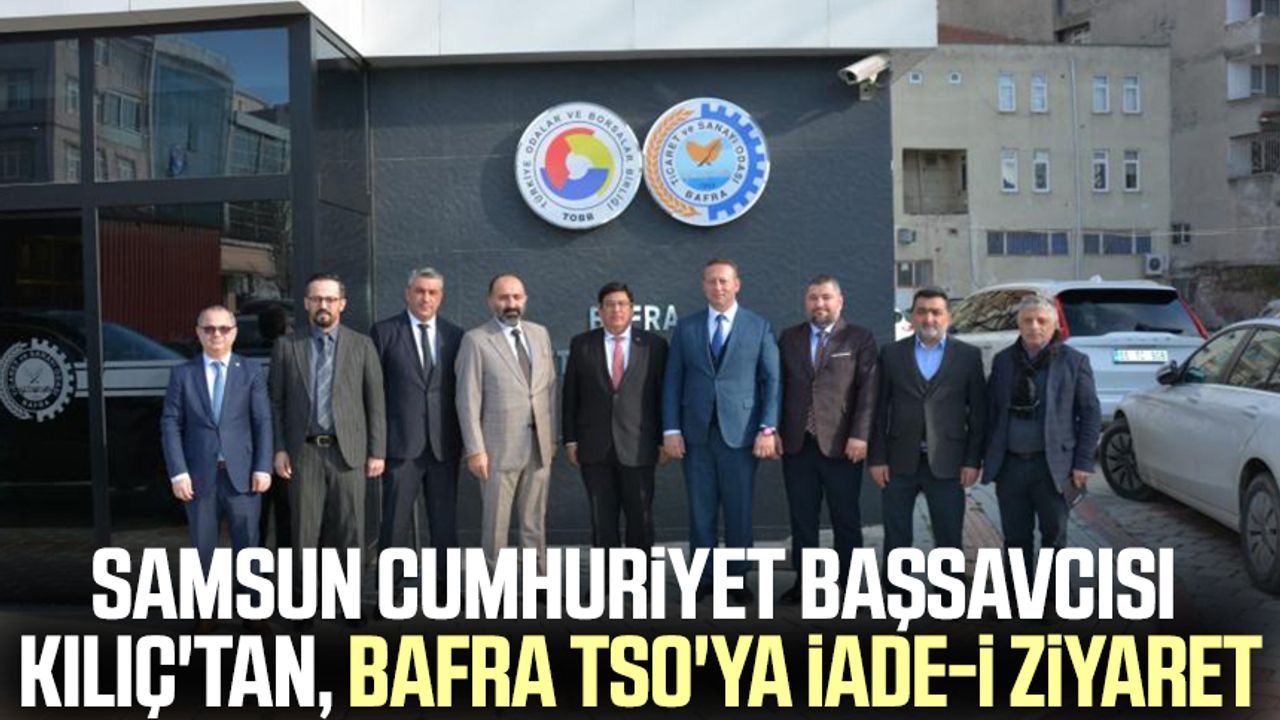 Samsun Cumhuriyet Başsavcısı Mehmet Sabri Kılıç'tan, Bafra TSO'ya iade-i ziyaret