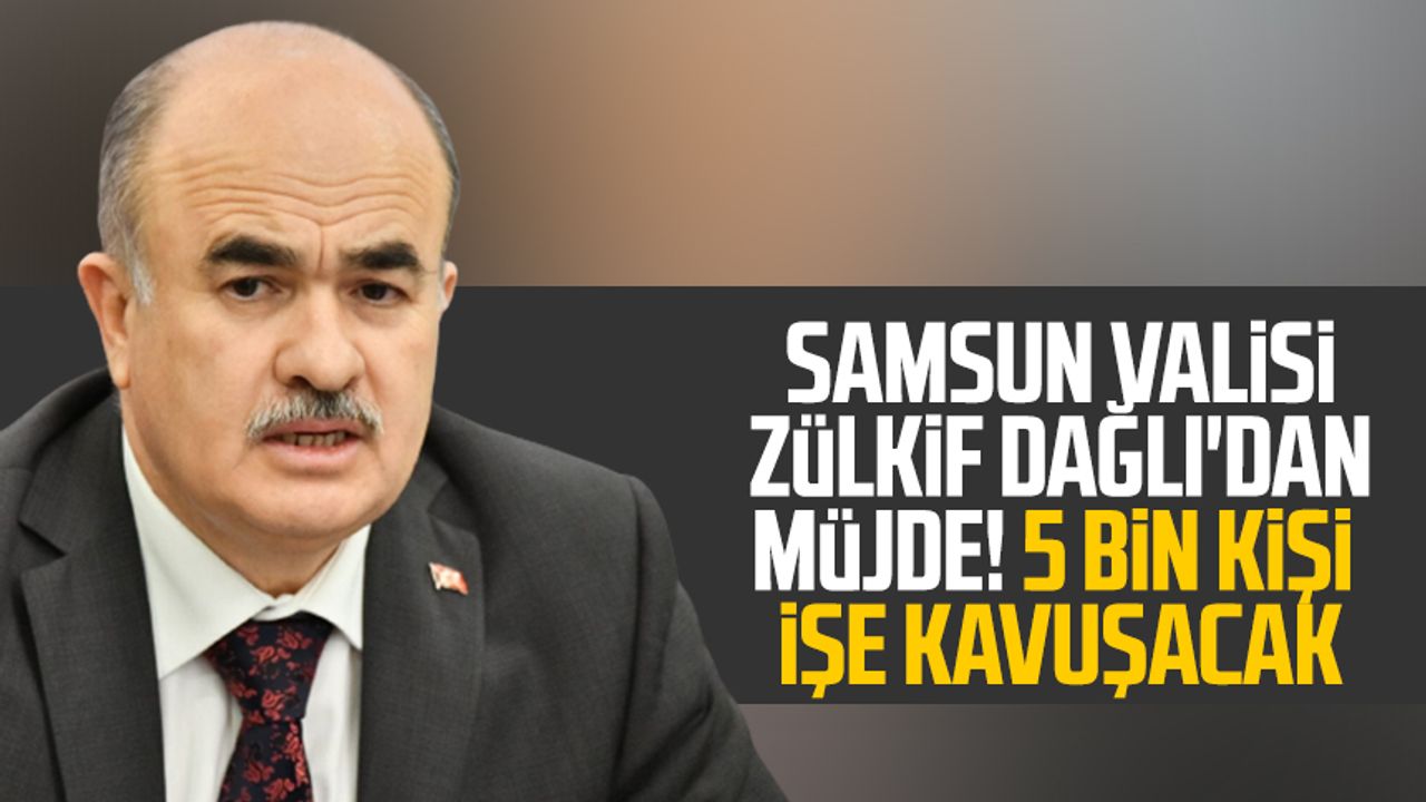 Samsun Valisi Doç.Dr. Zülkif Dağlı'dan müjde! 5 bin kişi işe kavuşacak