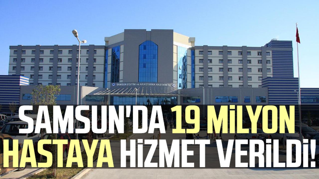 Samsun'da 19 milyon hastaya hizmet verildi!