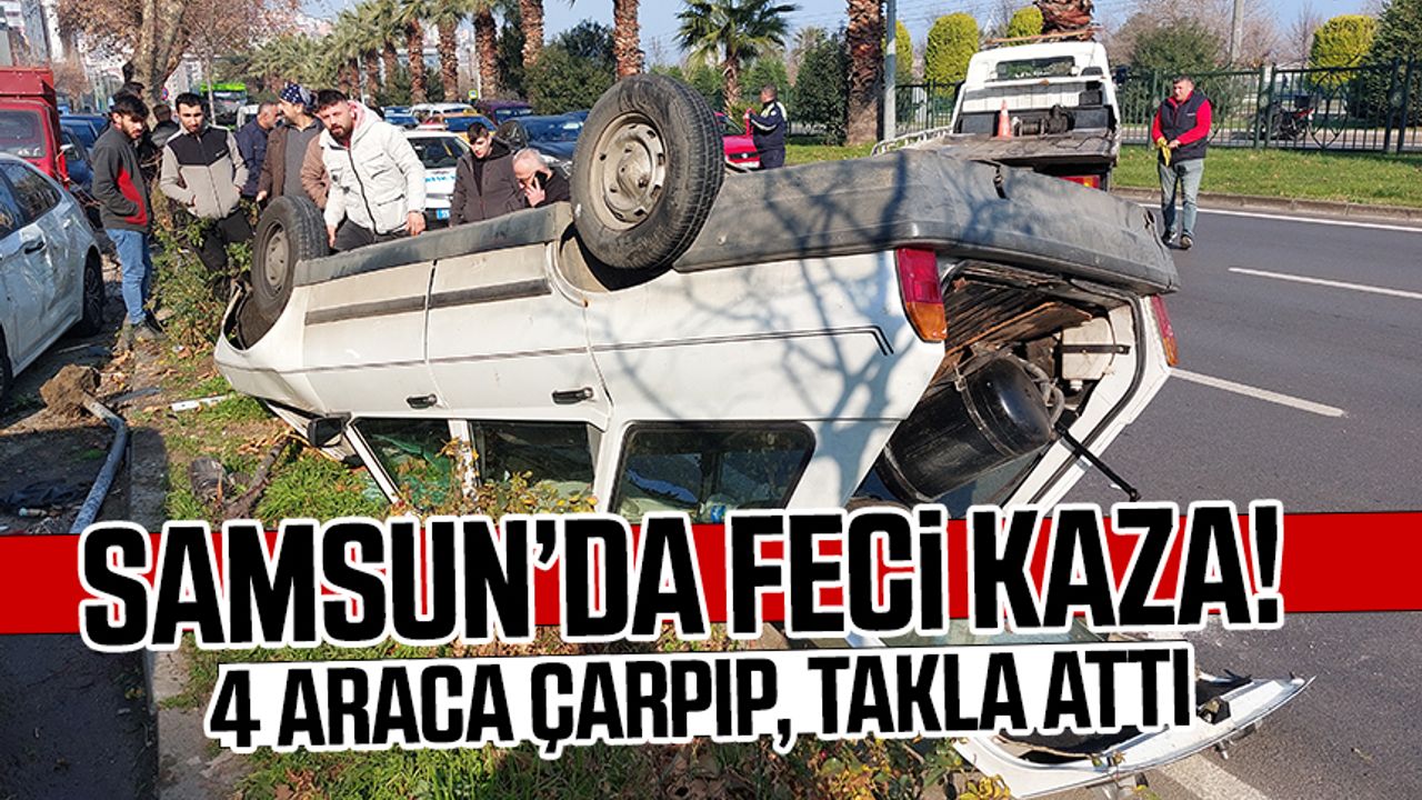 Samsun'da feci kaza! 4 Araca çarptı, takla attı