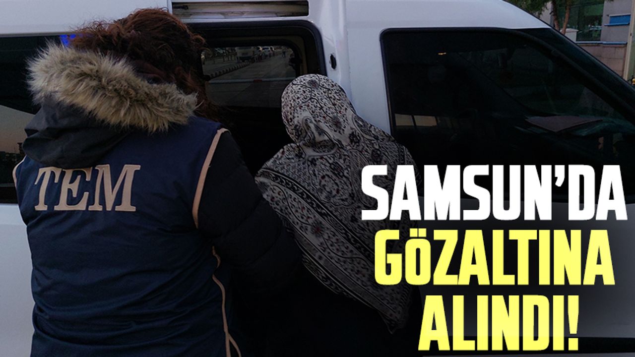 Samsun'da gözaltına alındı!