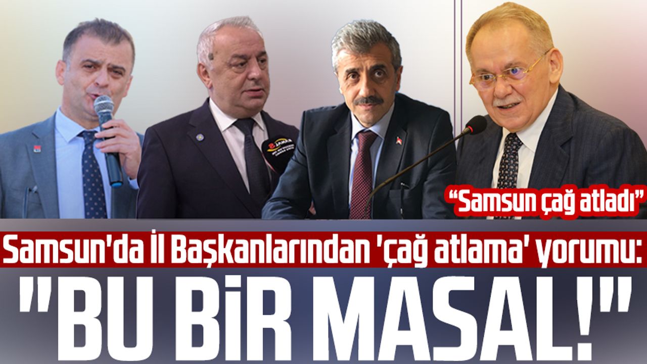 Samsun'da İl Başkanlarından 'çağ atlama' yorumu: "Bu bir masal!"