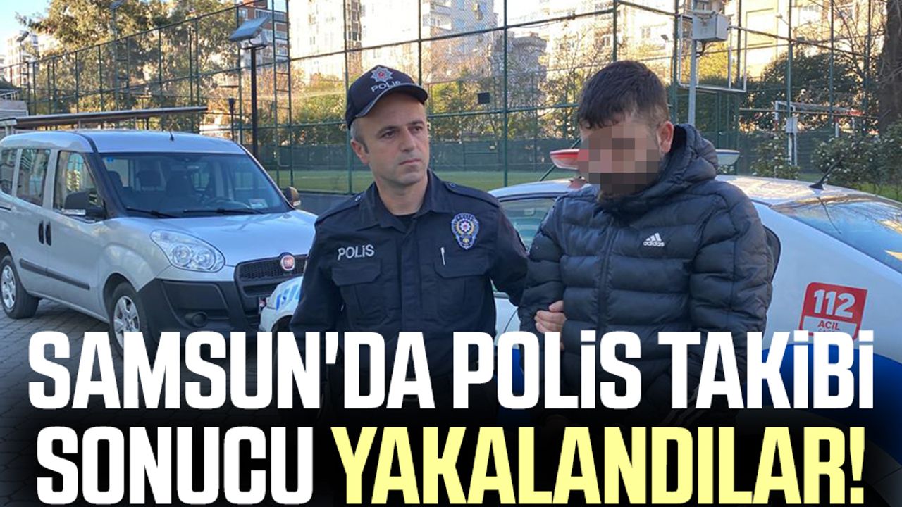 Samsun'da polis takibi sonucu yakalandılar!