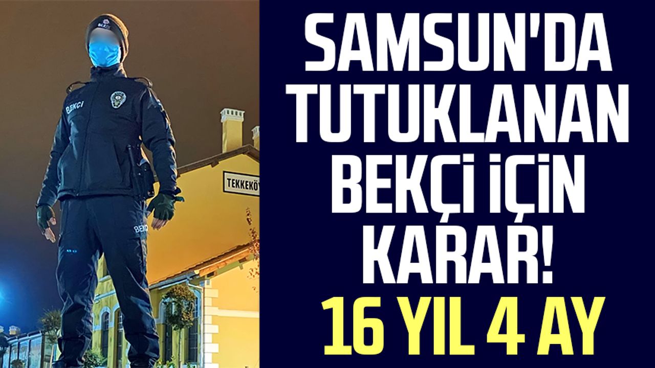 Samsun'da tutuklanan bekçi için karar! 16 yıl 4 ay