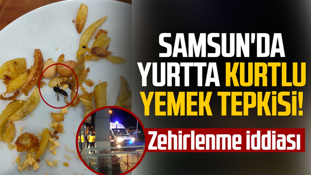 Samsun'da yurtta kurtlu yemek tepkisi! Zehirlenme iddiası