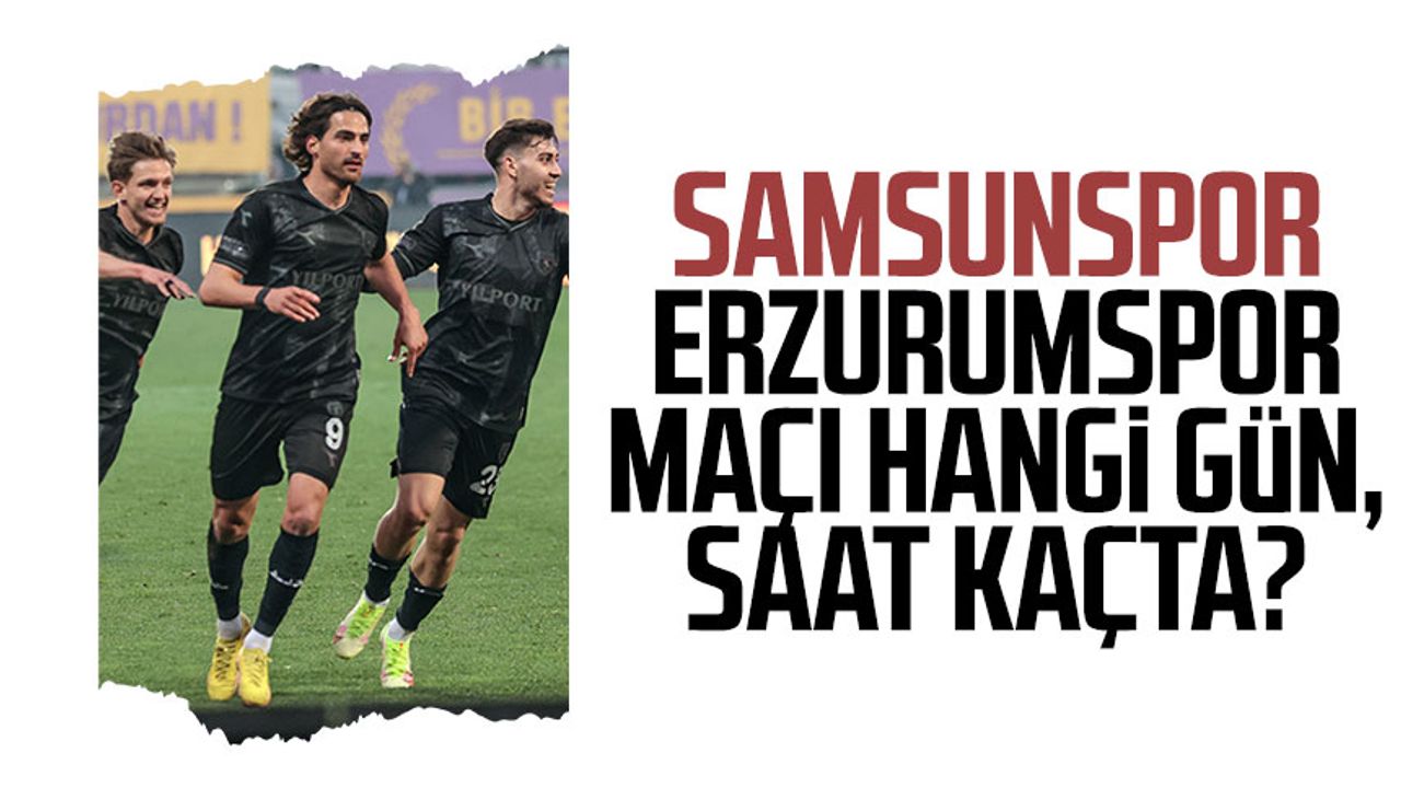 Samsunspor-Erzurumspor maçı hangi gün, saat kaçta?