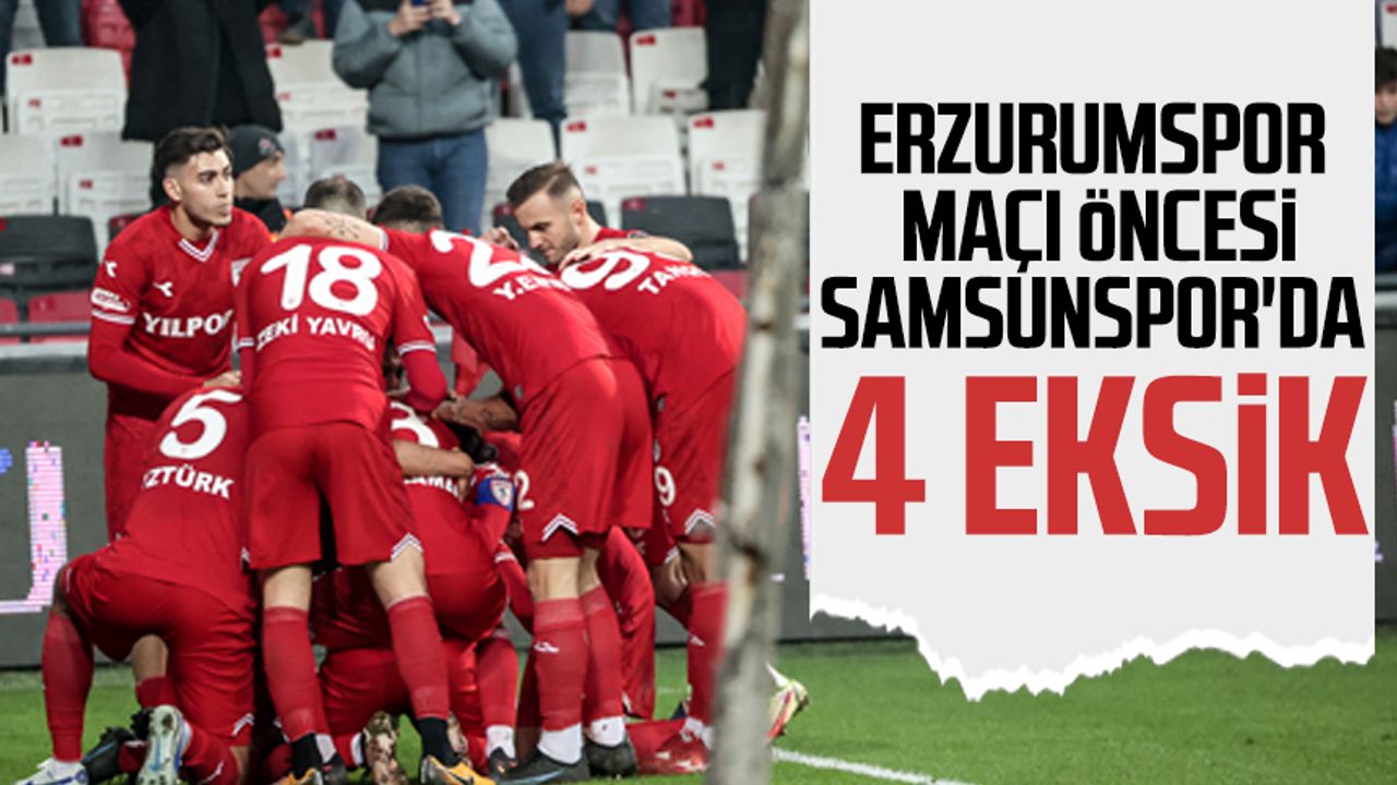 Erzurumspor maçı öncesi Yılport Samsunspor'da 4 eksik 