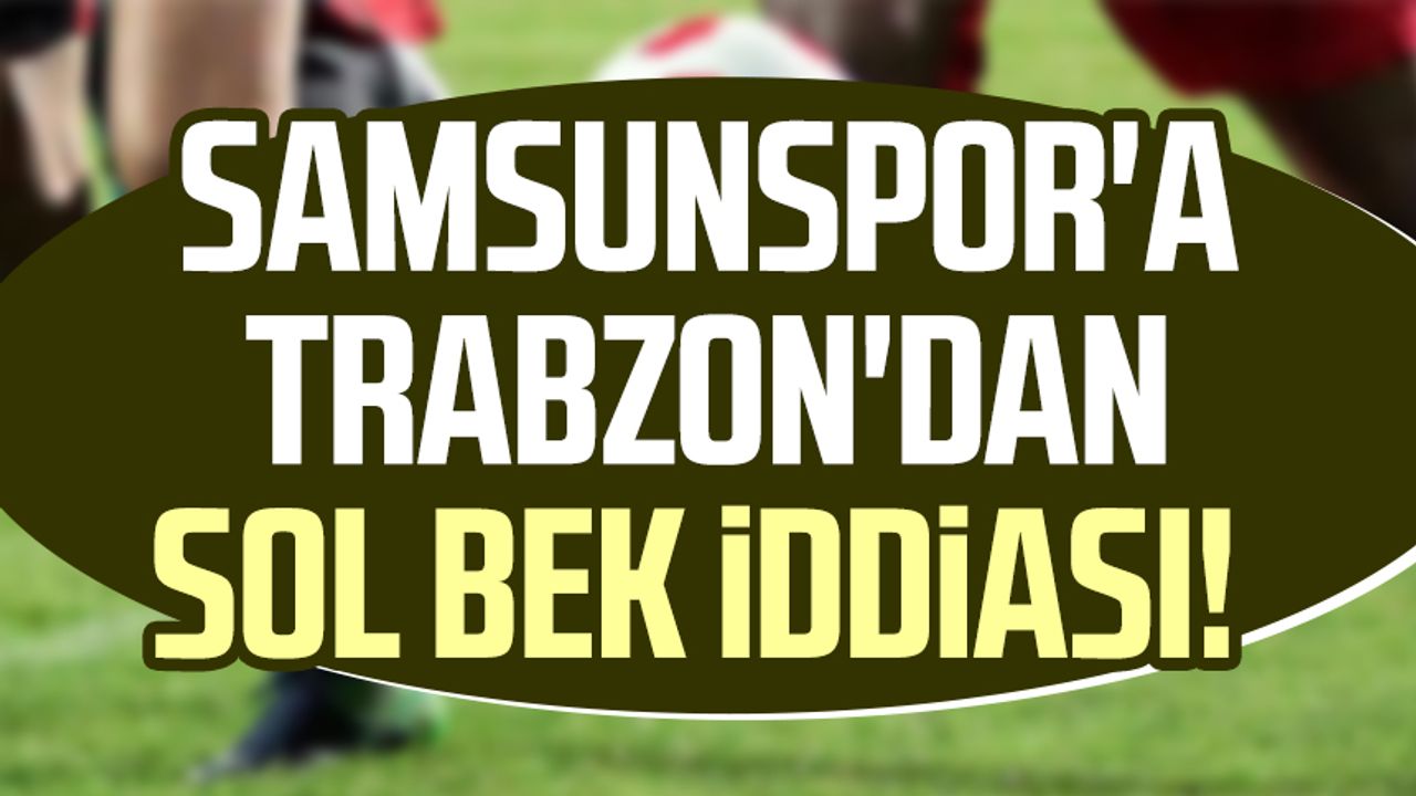 Samsunspor'a Trabzon'dan sol bek iddiası!