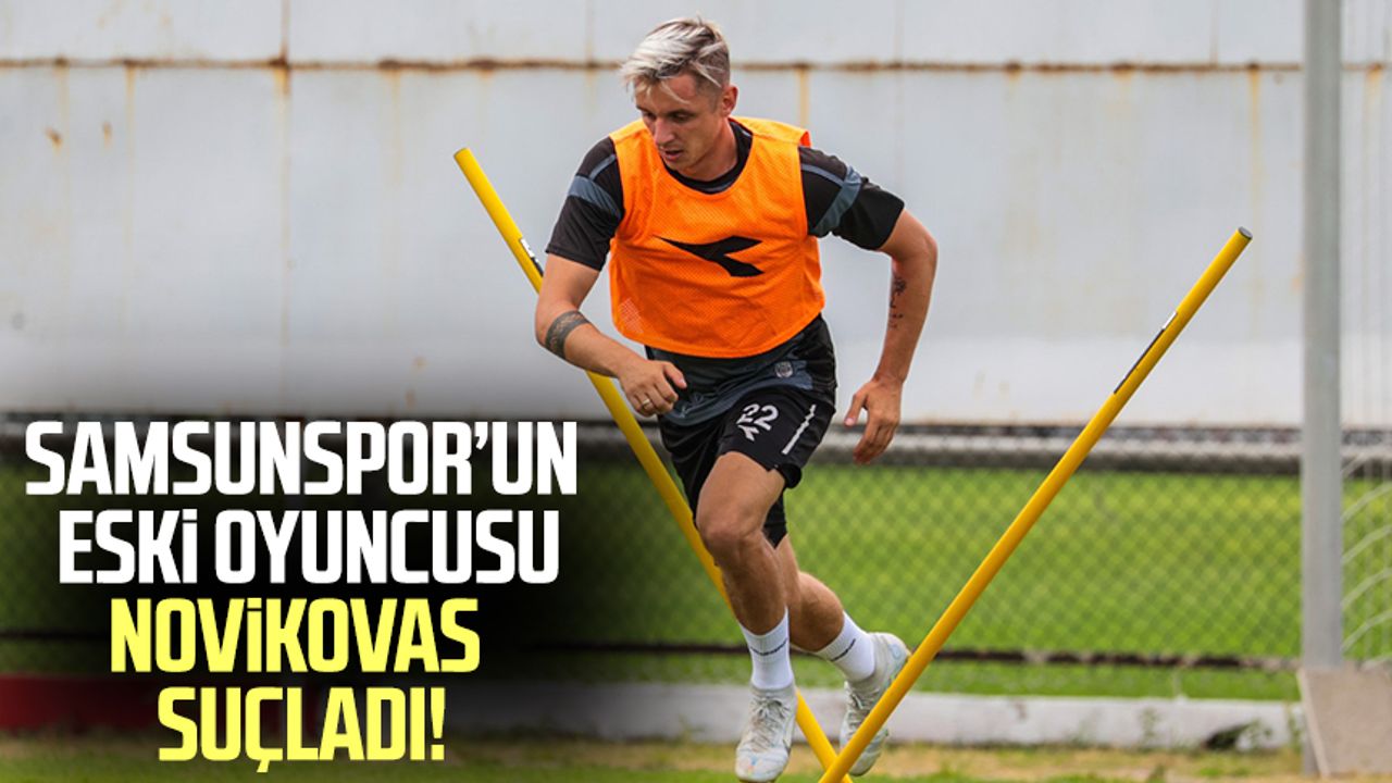 Samsunspor'un eski oyuncusu Novikovas suçladı!