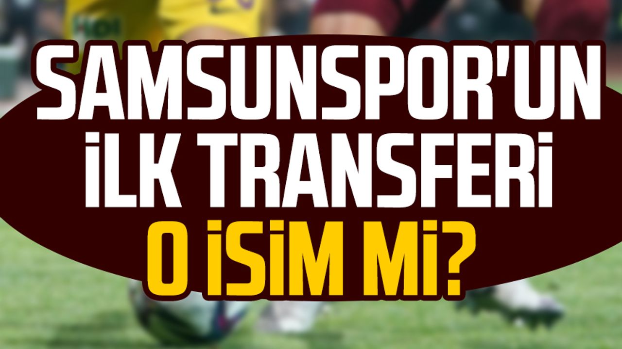 Samsunspor'un ilk transferi o isim mi?